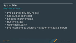 © 2020 Cloudera, Inc. All rights reserved. 60
Apache Atlas
What’s New in CDP-DC?
• Impala and HMS new hooks
• Spark-Atlas connector
• Lineage Improvements
• Runtime Stats
• Optimized Search
• Improvements to address Navigator metadata import
 