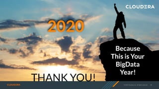 © 2020 Cloudera, Inc. All rights reserved. 98
THANK YOU!
Because
This is Your
BigData
Year!
2020
 