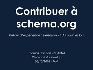 Contribuer à
schema.org
Retour d’expérience : extension « ELI » pour les lois
Thomas Francart – SPARNA
Web of data Meetup
06/10/2016 - Paris
 