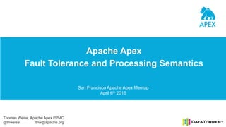 Apache Apex
Fault Tolerance and Processing Semantics
San Francisco Apache Apex Meetup
April 6th 2016
Thomas Weise, Apache Apex PPMC
@thweise thw@apache.org
 