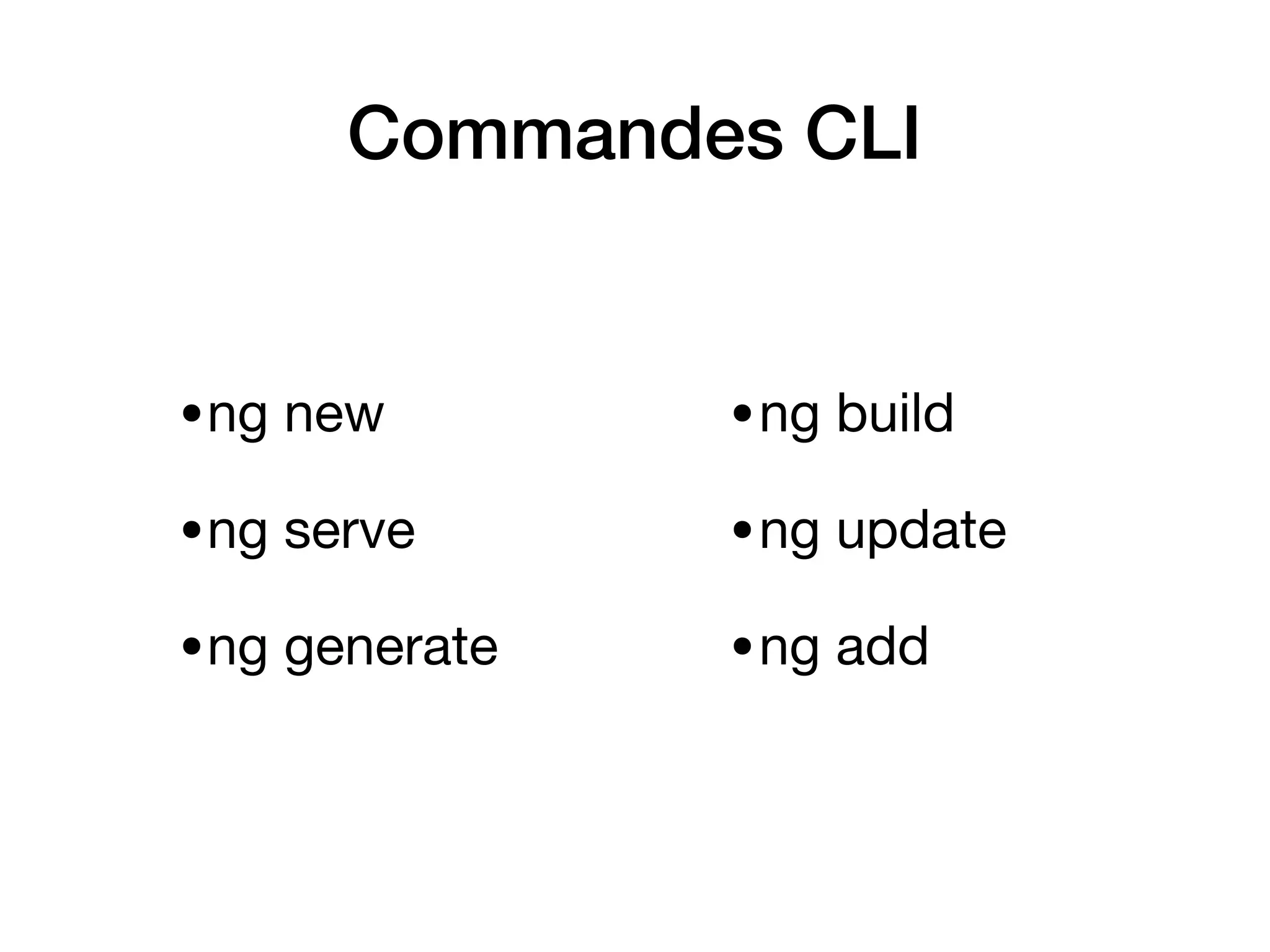 Commandes CLI
•ng new 

•ng serve

•ng generate
•ng build

•ng update

•ng add
 