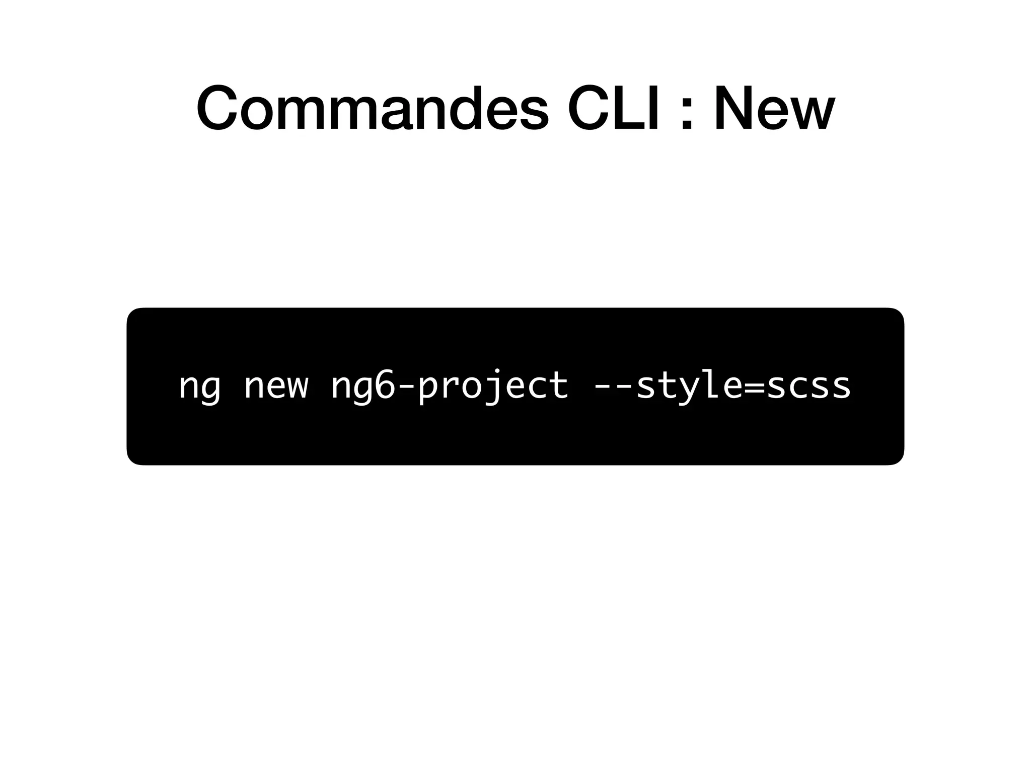 Commandes CLI : New
ng new ng6-project --style=scss
 