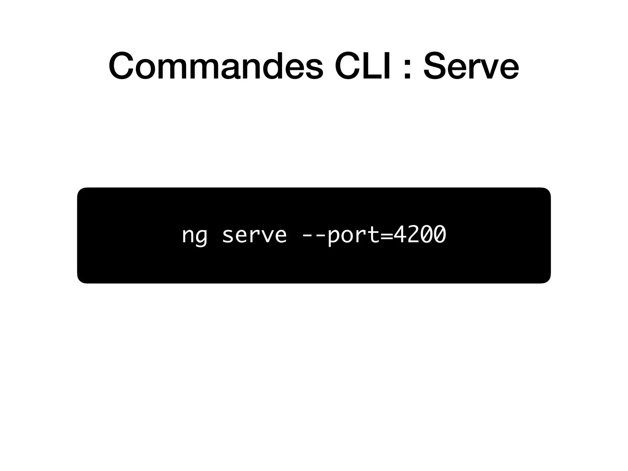 Commandes CLI : Serve
ng serve --port=4200
 