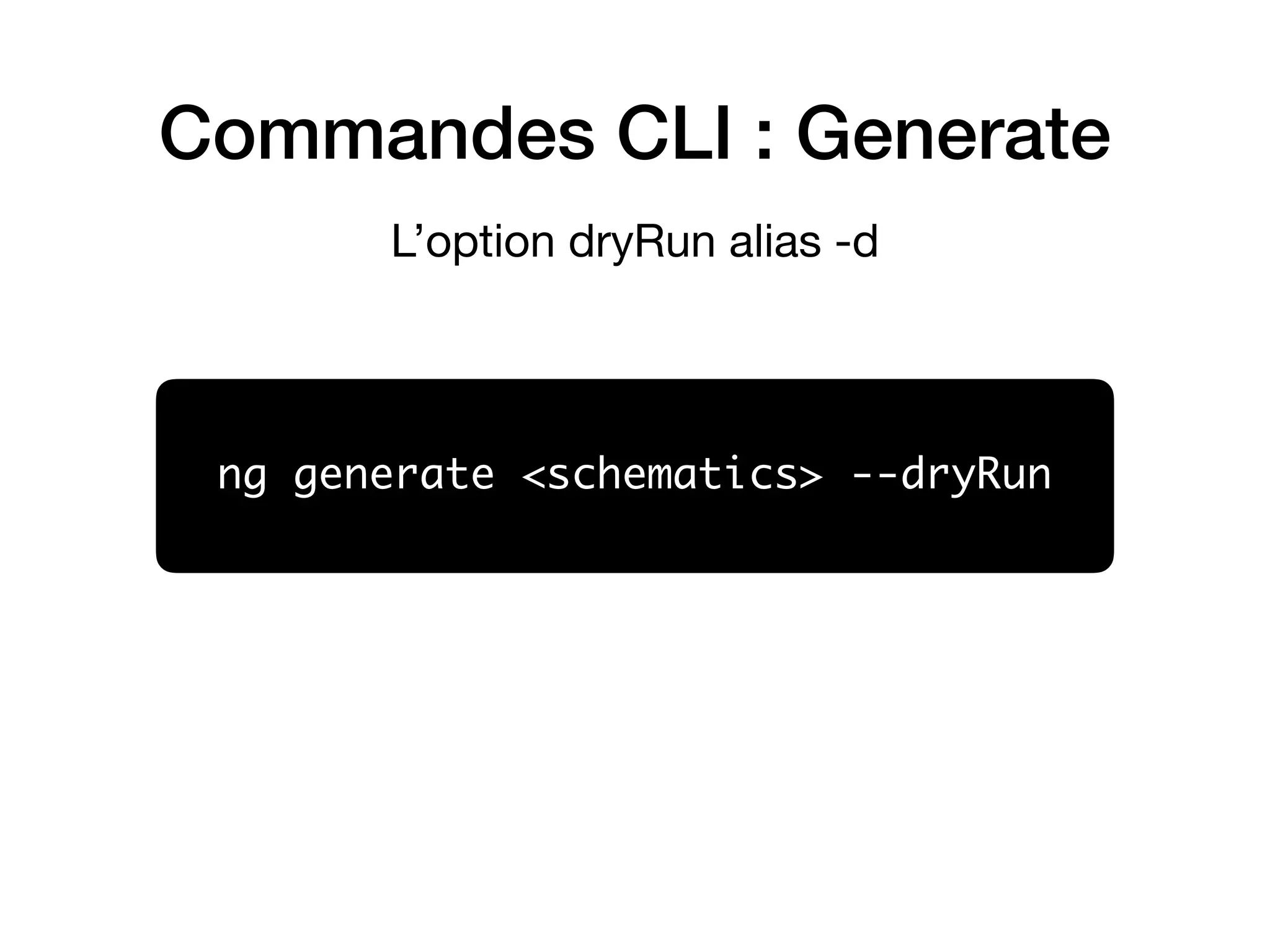 Commandes CLI : Generate
ng generate <schematics> --dryRun
L’option dryRun alias -d
 
