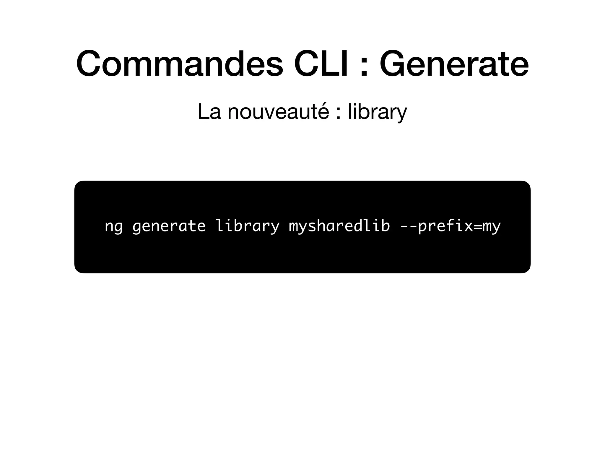 Commandes CLI : Generate
ng generate library mysharedlib --prefix=my
La nouveauté : library
 
