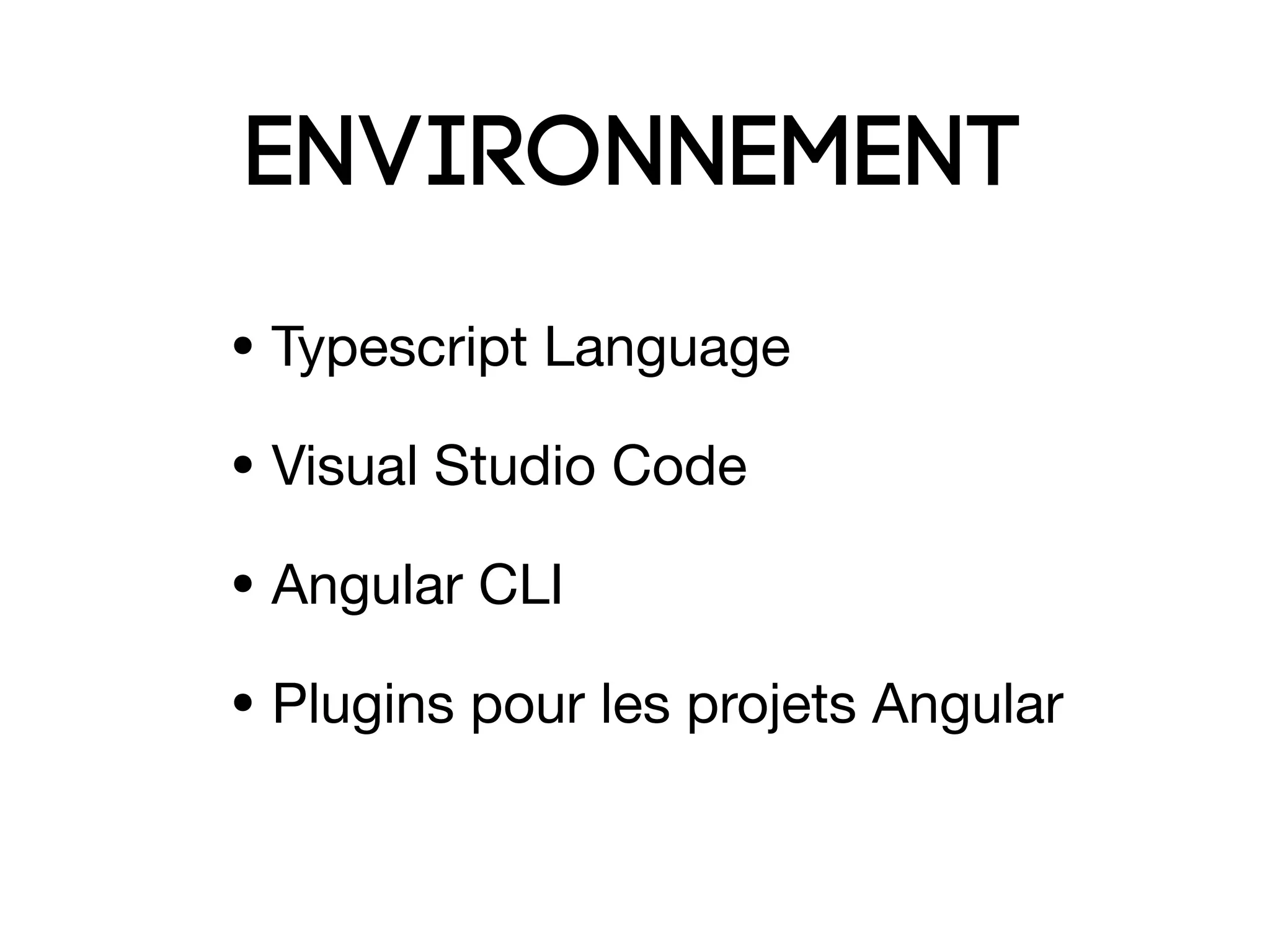 ENVIRONNEMENT
• Typescript Language

• Visual Studio Code

• Angular CLI

• Plugins pour les projets Angular
 