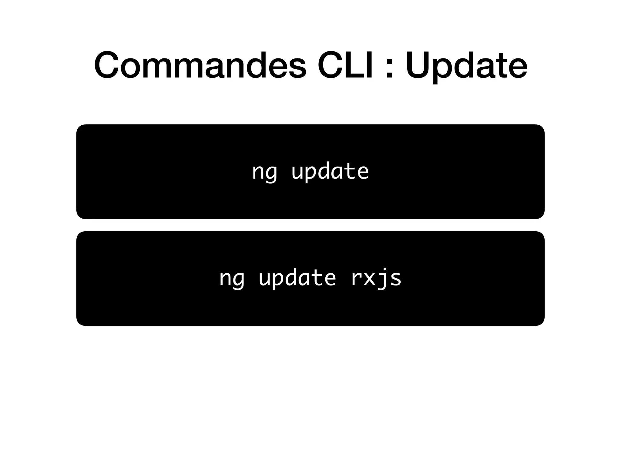 Commandes CLI : Update
ng update
ng update rxjs
 