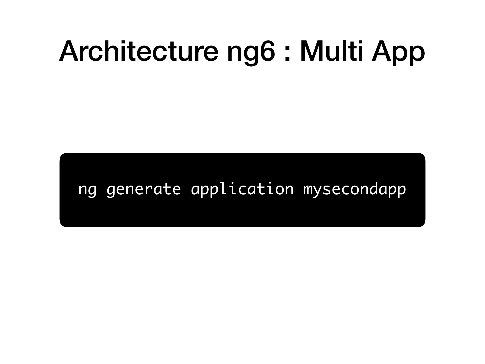 Architecture ng6 : Multi App
ng generate application mysecondapp
 