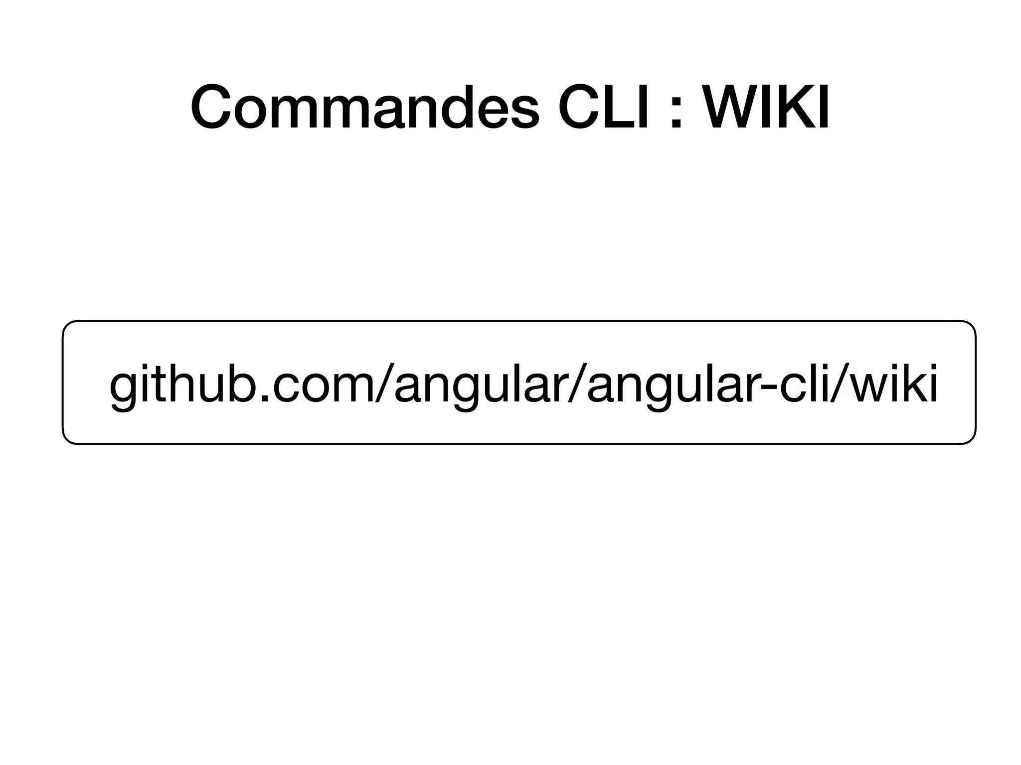 Commandes CLI : WIKI
github.com/angular/angular-cli/wiki
 