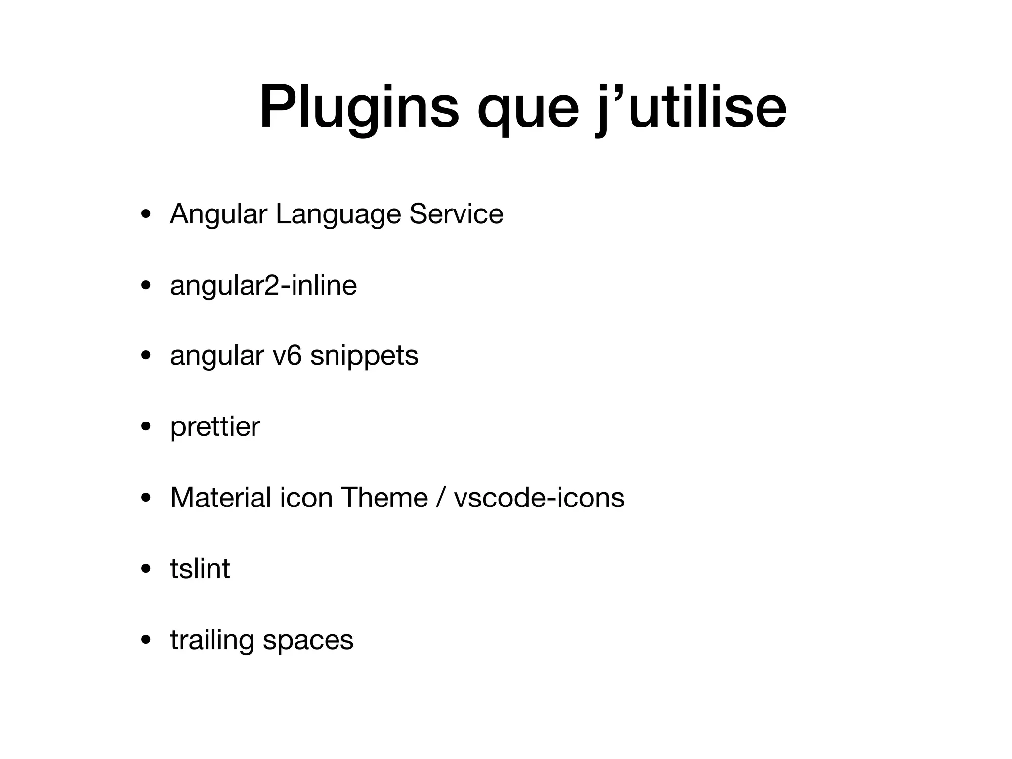 • Angular Language Service

• angular2-inline

• angular v6 snippets

• prettier

• Material icon Theme / vscode-icons

• tslint

• trailing spaces
Plugins que j’utilise
 