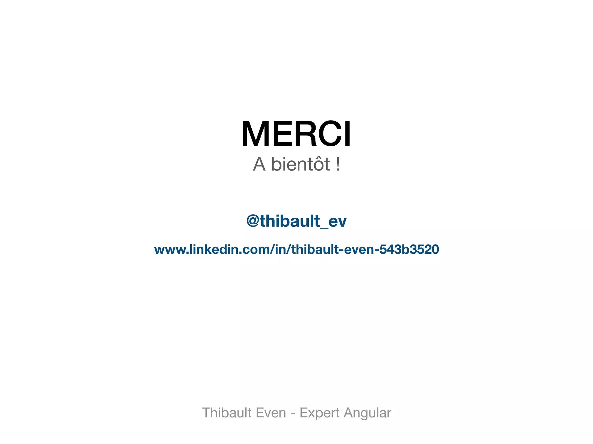 MERCI 
A bientôt !
Thibault Even - Expert Angular
 
@thibault_ev 
www.linkedin.com/in/thibault-even-543b3520
 