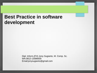 Best Practice in software
development
Dipl. Inform.(FH) Jony Sugianto, M. Comp. Sc.
WA:0812-13086659
Email:jonysugianto@gmail.com
 