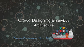 Crowd Designing µ-Services
Architecture
Bas van Oudenaarde, 12 oct 2016
 