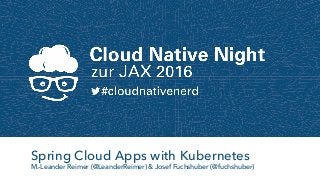 Spring Cloud Apps with Kubernetes
M.-Leander Reimer (@LeanderReimer) & Josef Fuchshuber (@fuchshuber)
 