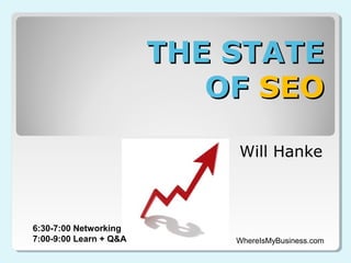 THE STATE
                           OF SEO

                            Will Hanke



6:30-7:00 Networking
7:00-9:00 Learn + Q&A       WhereIsMyBusiness.com
 