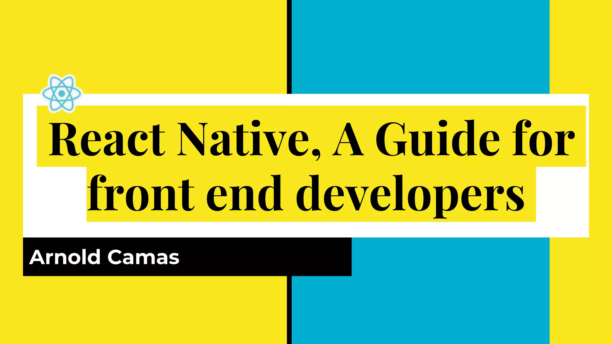 React Native, A Guide for
front end developers
Arnold Camas
 