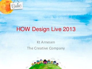 HOW Design Live 2013
Kt Arnesen
The Creative Company
 
