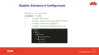 AUTOMAÇÃO DE TESTES API
#Digitar no terminal
cucumber --init
> create features
> create features/step_definitions
> create features/support
> create features/support/env.rb
Projeto: Estrutura e Configuração
 