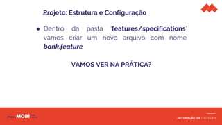 AUTOMAÇÃO DE TESTES API
● Dentro da pasta ‘features/specifications’
vamos criar um novo arquivo com nome
bank.feature
VAMOS VER NA PRÁTICA?
Projeto: Estrutura e Configuração
 