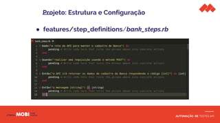 AUTOMAÇÃO DE TESTES API
● features/step_definitions/bank_steps.rb
Projeto: Estrutura e Configuração
 
