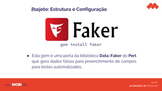 AUTOMAÇÃO DE TESTES API
gem install faker
● Esta gem é uma porta da biblioteca Data::Faker do Perl
que gera dados falsos para preenchimento de campos
para testes automatizados.
Projeto: Estrutura e Configuração
 