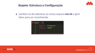 AUTOMAÇÃO DE TESTES API
● Lembre-se de adicionar ao nosso arquivo env.rb a gem
faker para ser reconhecida.
Projeto: Estrutura e Configuração
 