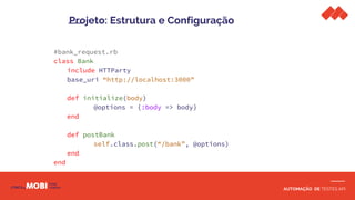AUTOMAÇÃO DE TESTES API
#bank_request.rb
class Bank
include HTTParty
base_uri “http://localhost:3000”
def initialize(body)
@options = {:body => body}
end
def postBank
self.class.post(“/bank”, @options)
end
end
Projeto: Estrutura e Configuração
 