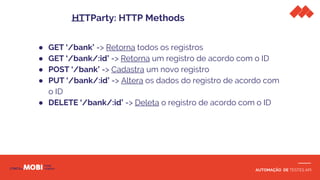 AUTOMAÇÃO DE TESTES API
● GET ‘/bank’ => Retorna todos os registros
● GET ‘/bank/:id’ => Retorna um registro de acordo com o ID
● POST ‘/bank’ => Cadastra um novo registro
● PUT ‘/bank/:id’ => Altera os dados do registro de acordo com
o ID
● DELETE ‘/bank/:id’ => Deleta o registro de acordo com o ID
HTTParty: HTTP Methods
 