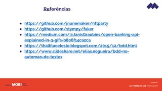 AUTOMAÇÃO DE TESTES API
● https://github.com/jnunemaker/httparty
● https://github.com/stympy/faker
● https://medium.com/@JanisGraubins/open-banking-api-
explained-in-3-gifs-b806f14ca2ca
● https://thallitaceleste.blogspot.com/2015/12/bdd.html
● https://www.slideshare.net/elias.nogueira/bdd-no-
automao-de-testes
Referências
 