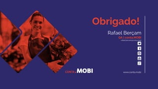 Obrigado!
Rafael Berçam
QA | conta.MOBI
rafael.bercam@conta.mobi
www.conta.mobi
 