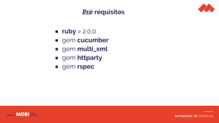 AUTOMAÇÃO DE TESTES API
Pré requisitos
● ruby > 2.0.0
● gem cucumber
● gem multi_xml
● gem httparty
● gem rspec
 