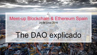 Meet-up Blockchain & Ethereum Spain
28 de junio 2016
The DAO explicado
 