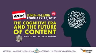 #SFCSCMP	 #COGNITIVECOMPUTING @SCOTTABEL THECONTENTWRANGLER.COM
AND THE FUTURE
THE COGNITIVE ERA
FEBRUARY 15,2017
OF CONTENTWITH SCOTT ABEL, THE CONTENT WRANGLER
LUNCH-N-LEARN
 
