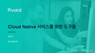 © Copyright 2018 Pivotal Software, Inc. All rights Reserved.
Cloud Native 서비스를 위한 도구들
김민석
2018/05/10
 