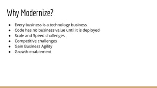 Why Modernize?
● Every business is a technology business
● Code has no business value until it is deployed
● Scale and Spe...