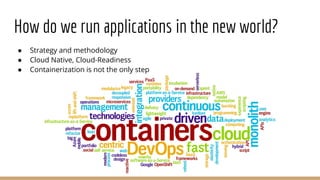 How do we run applications in the new world?
● Strategy and methodology
● Cloud Native, Cloud-Readiness
● Containerization...