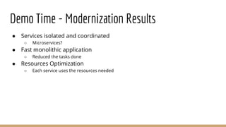 Demo Time - Modernization Results
● Services isolated and coordinated
○ Microservices?
● Fast monolithic application
○ Red...