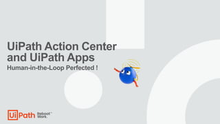 UiPath Action Center
and UiPath Apps
Human-in-the-Loop Perfected !
 
