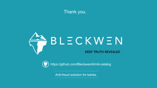Confidential - All rights reserved, any reproduction or distribution of the content is prohibited without Bleckwen’s written permission
DEEP TRUTH REVEALED
Anti-fraud solution for banks.
Thank you.
https://github.com/BleckwenAI/mli-catalog
 