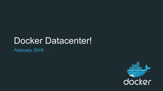 Docker Datacenter!
February 2016
 