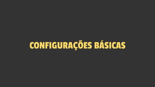 CONFIGURAÇÕES BÁSICAS
 