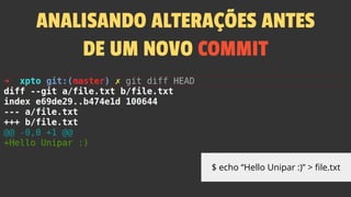 ANALISANDO ALTERAÇÕES ANTES
DE UM NOVO COMMIT
$ echo “Hello Unipar :)” > file.txt
 