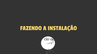 FAZENDO A INSTALAÇÃO
 