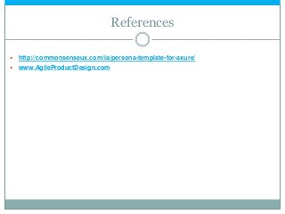 References
 http://commonsenseux.com/ia/persona-template-for-axure/
 www.AgileProductDesign.com
 