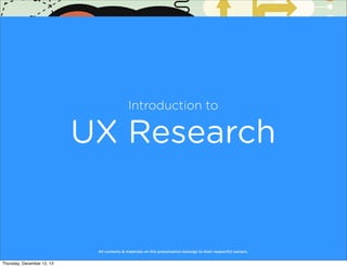 Introduction to

UX Research

All contents & materials on this presentation belongs to their respectful owners.

Thursday, December 12, 13

 
