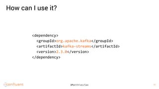 11
11@MatthiasJSax
How can I use it?
<dependency>
<groupId>org.apache.kafka</groupId>
<artifactId>kafka-streams</artifactId>
<version>2.3.0</version>
</dependency>
 
