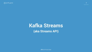 7
7
7
Kafka Streams
(aka Streams API)
@MatthiasJSax
 