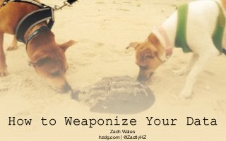 How to Weaponize Your Data 
Zach Wales 
hzdg.com | @ZactlyHZ 
 