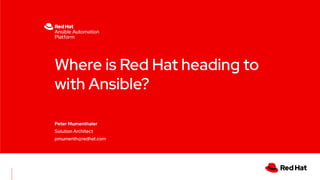 Where is Red Hat heading to
with Ansible?
Peter Mumenthaler
Solution Architect
pmumenth@redhat.com
 