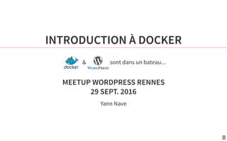 1
INTRODUCTION À DOCKER
& sont dans un bateau...
MEETUP WORDPRESS RENNES
29 SEPT. 2016
Yann Nave
 